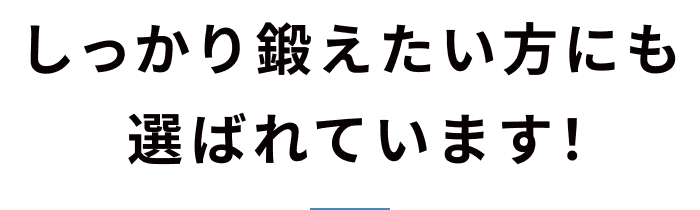 しっかり鍛えたい方にも選ばれています！
