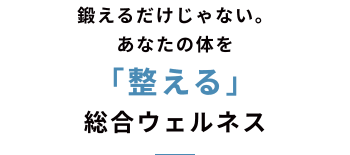 鍛えるだけじゃない。あなたの体を「整える」総合ウェルネス