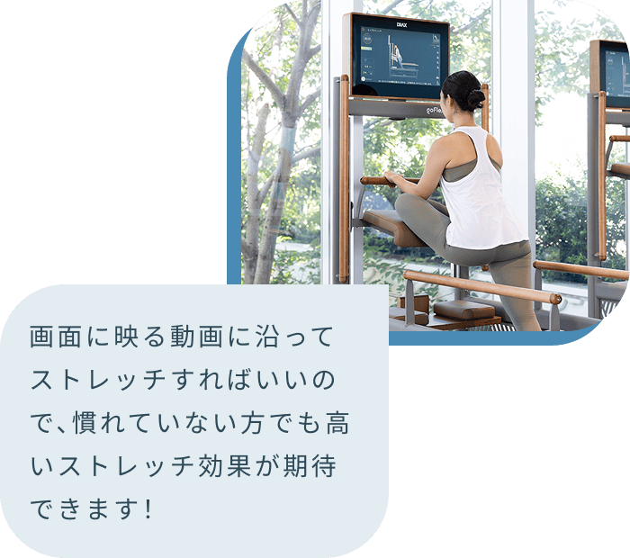 画面に映る動画に沿ってストレッチすればいいので、慣れていない方でも高いストレッチ効果が期待できます!