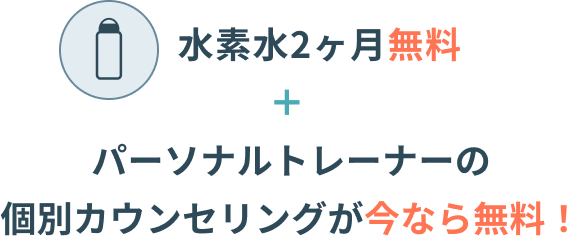 水素水2ヶ月無料＋パーソナルトレーナーの個別カウンセリングが今なら無料！